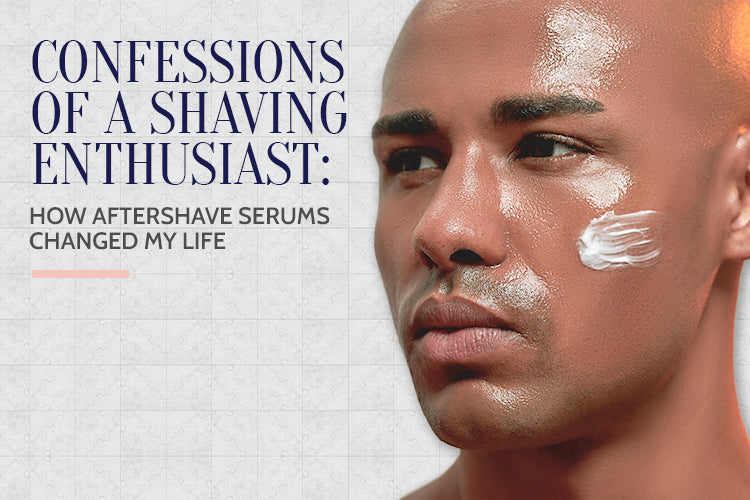 Confessions of a Shaving Enthusiast: How Aftershave Serums Changed My Life