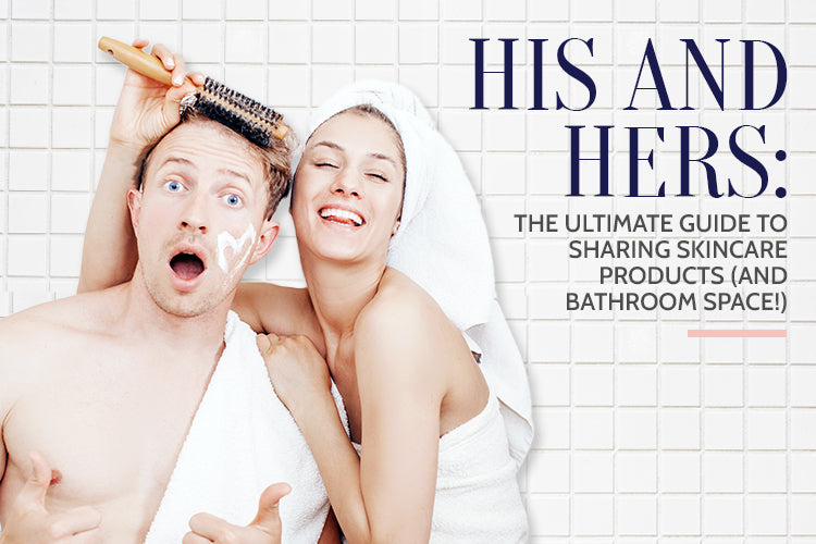 His & Hers: The Ultimate Guide to Sharing Skincare Products (and Bathroom Space!)