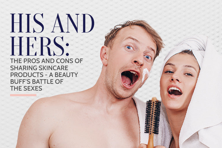 His and Hers: The Pros and Cons of Sharing Skincare Products - A Beauty Buff's Battle of the Sexes